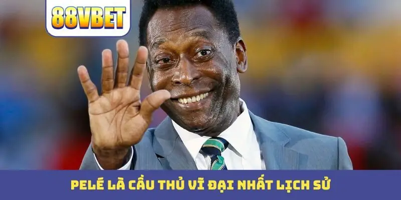 Pelé là cầu thủ vĩ đại nhất lịch sử