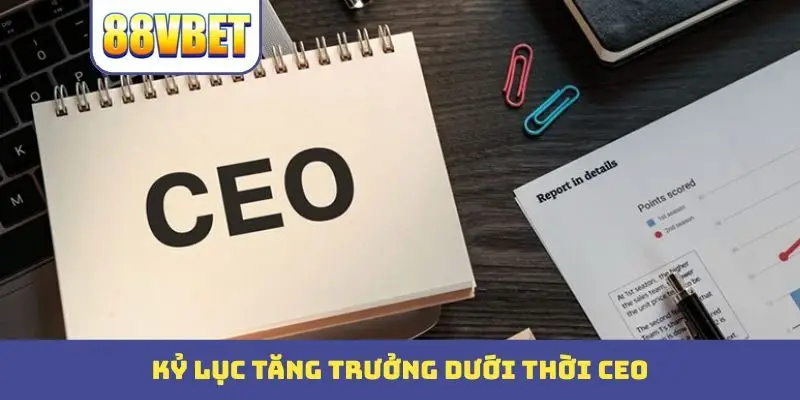 Kỷ lục tăng trưởng dưới thời CEO